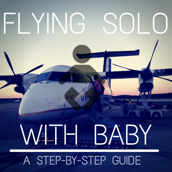 Flying Solo With Baby: A Step-By-Step Guide